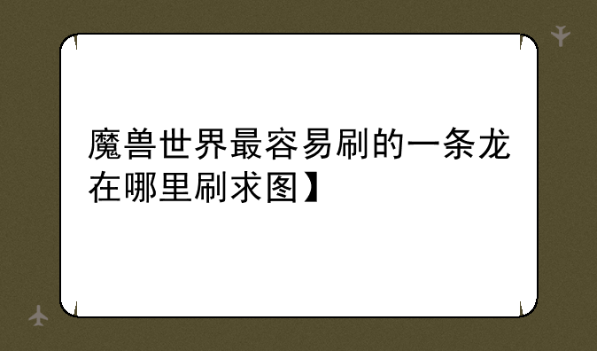 魔兽世界最容易刷的一条龙在哪里刷求图】