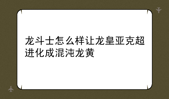 龙斗士怎么样让龙皇亚克超进化成混