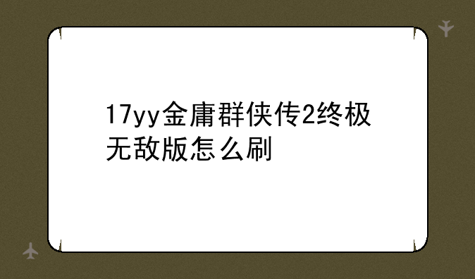 17yy金庸群侠传2终极无敌版怎么刷