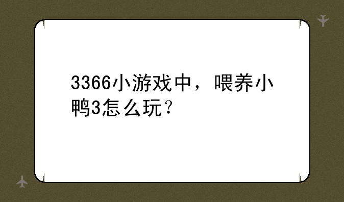 3366小游戏中，喂养小鸭3怎么玩？