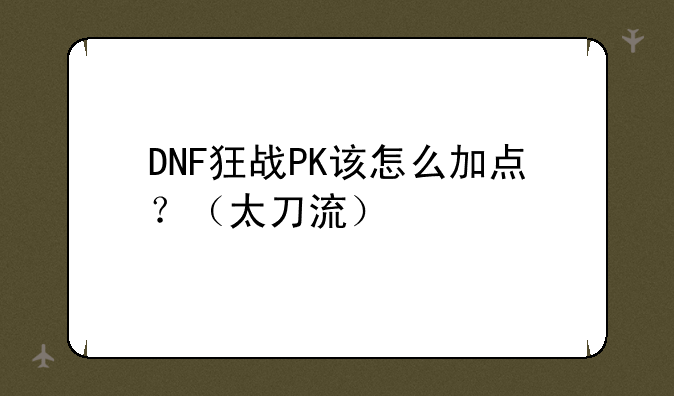 DNF狂战PK该怎么加点？（太刀流）