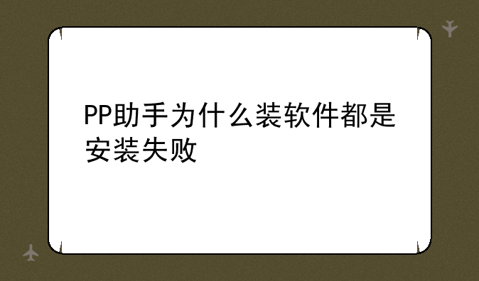 PP助手为什么装软件都是安装失败