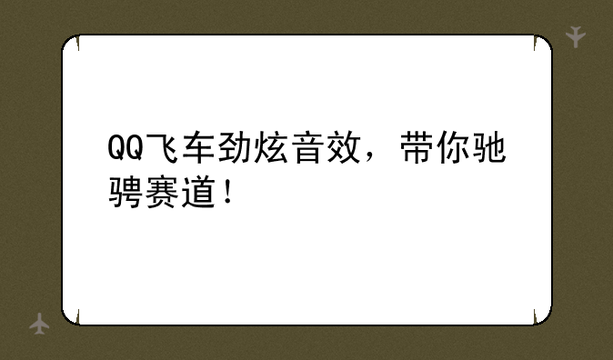 QQ飞车劲炫音效，带你驰骋赛道！