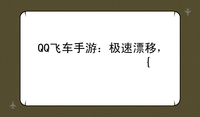 QQ飞车手游：极速漂移，激情竞速