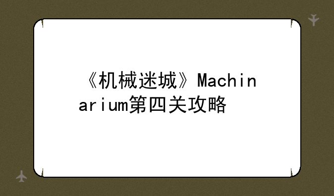 《机械迷城》Machinarium第四关攻略