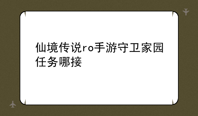 仙境传说ro手游守卫家园任务哪接