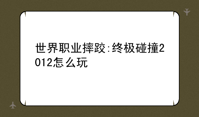 世界职业摔跤:终极碰撞2012怎么玩
