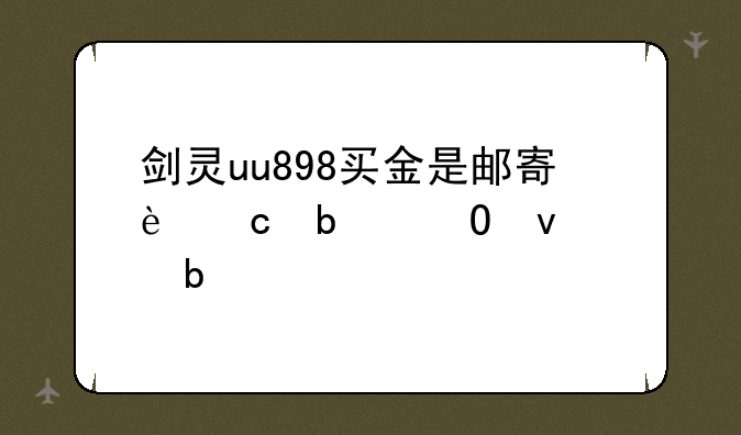 剑灵uu898买金是邮寄还是当面交易
