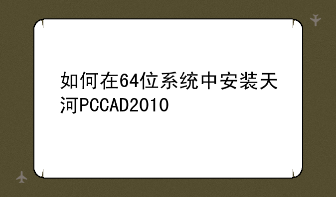 如何在64位系统中安装天河PCCAD2010-a