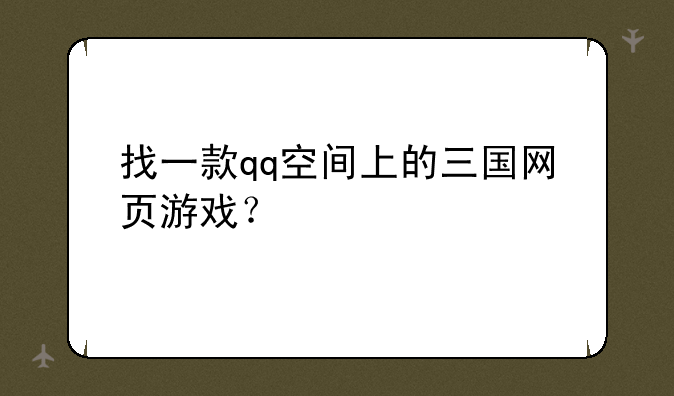 找一款qq空间上的三国网页游戏？