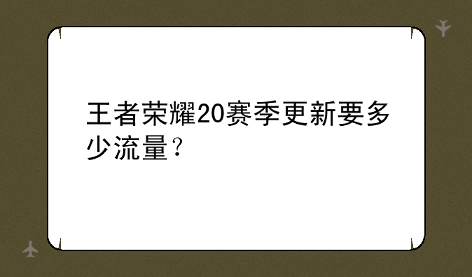 王者荣耀20赛季更新要多少流量？