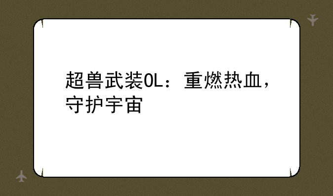 超兽武装OL：重燃热血，守护宇宙