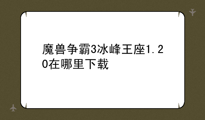 魔兽争霸3冰峰王座1.20在哪里下载