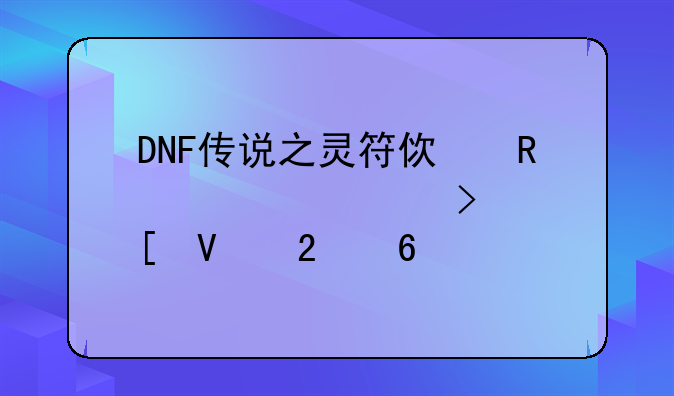 DNF传说之灵符使用详解及策略指南