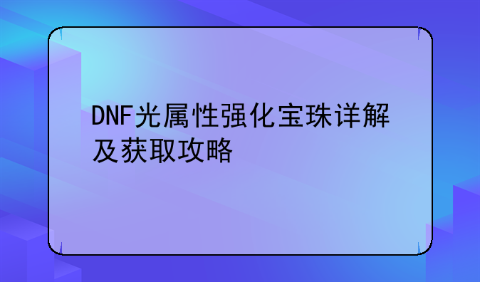 DNF光属性强化宝珠详解及获取攻略