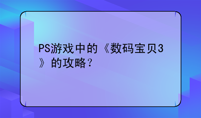 PS游戏中的《数码宝贝3》的攻略？