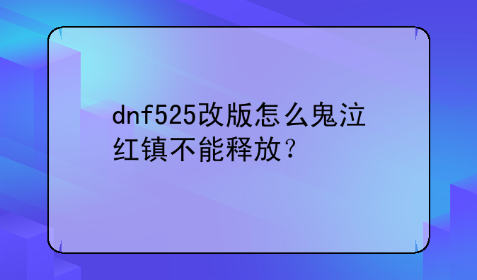 dnf525改版怎么鬼泣红镇不能释放？