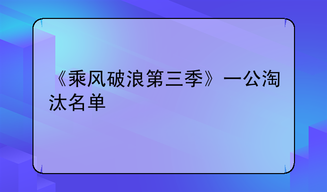 《乘风破浪第三季》一公淘汰名单