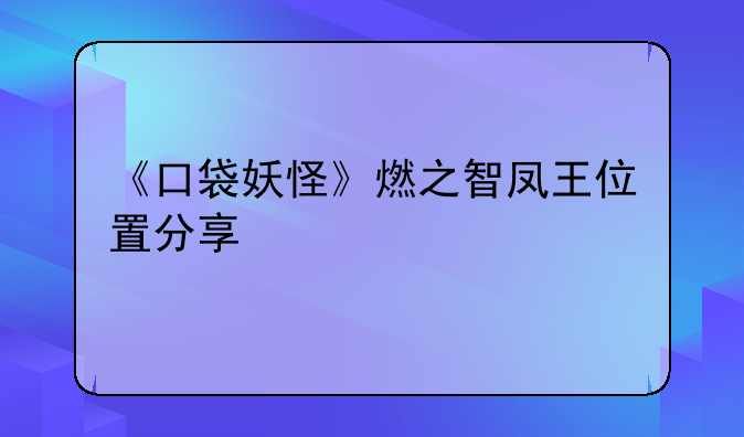 《口袋妖怪》燃之智凤王位置分享