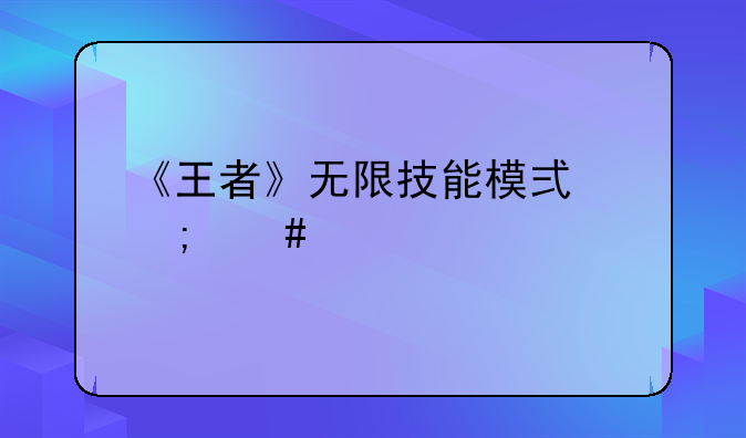 《王者》无限技能模式怎么打开？