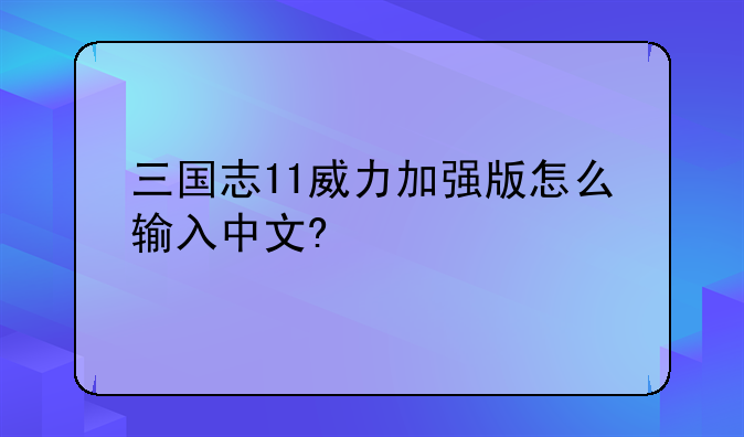 三国志11威力加强版怎么输入中文?