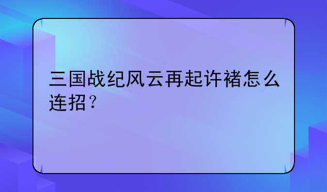 三国战纪风云再起许褚怎么连招？