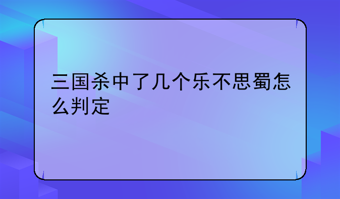 三国杀中了几个乐不思蜀怎么判定