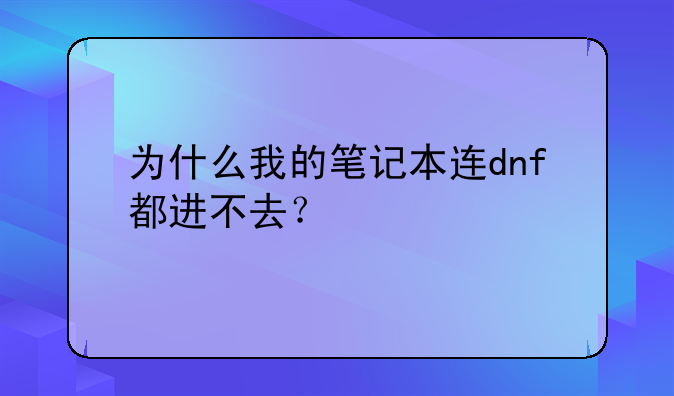 为什么我的笔记本连dnf都进不去？