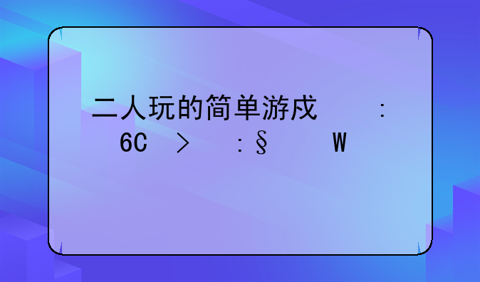二人玩的简单游戏推荐及玩法详解