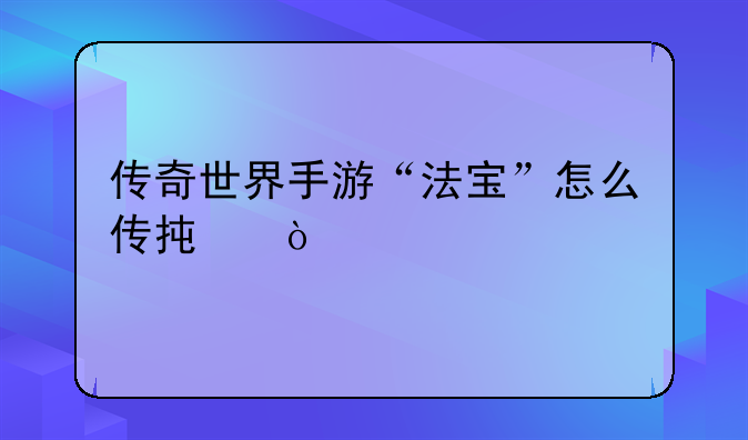 传奇世界手游“法宝”怎么传承？