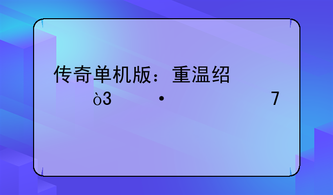 传奇单机版：重温经典，热血再燃