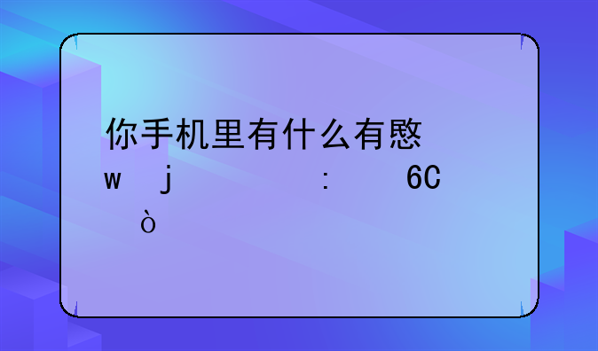 你手机里有什么有意思的app推荐？