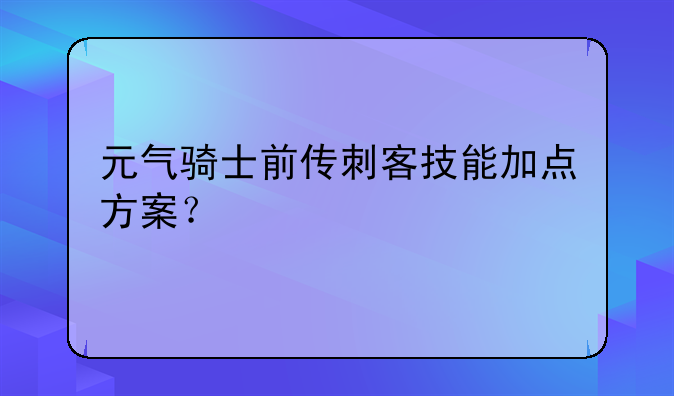 元气骑士前传刺客技能加点方案？