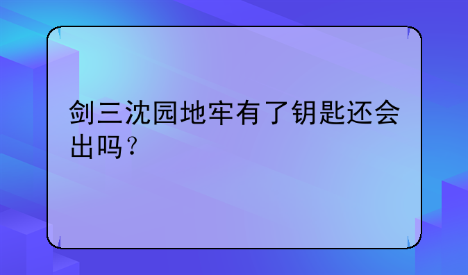 剑三沈园地牢有了钥匙还会出吗？