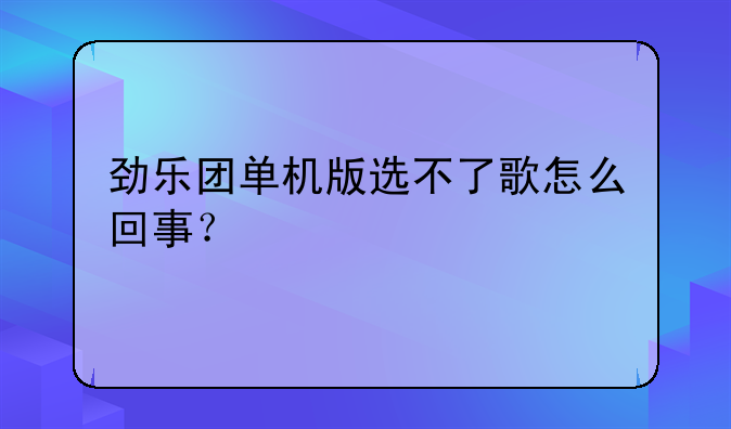 劲乐团单机版选不了歌怎么回事？