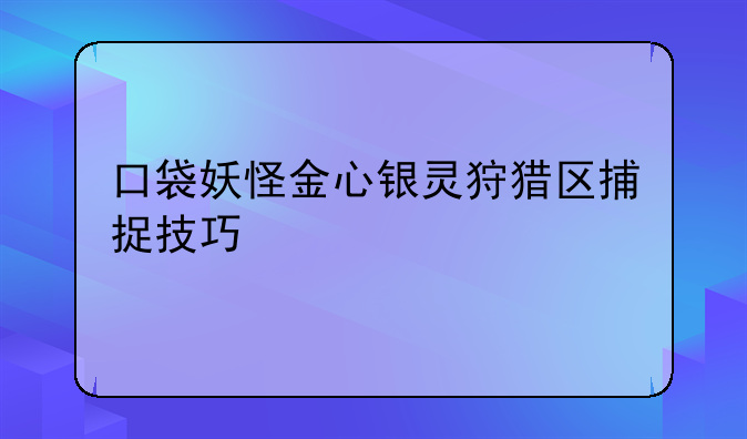 口袋妖怪金心银灵狩猎区捕捉技巧