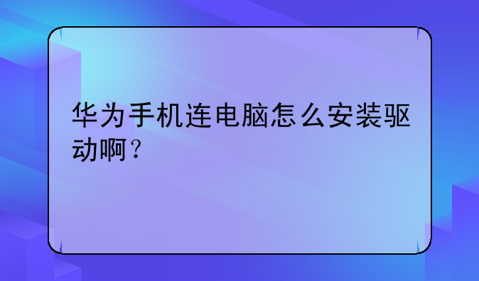 华为手机连电脑怎么安装驱动啊？