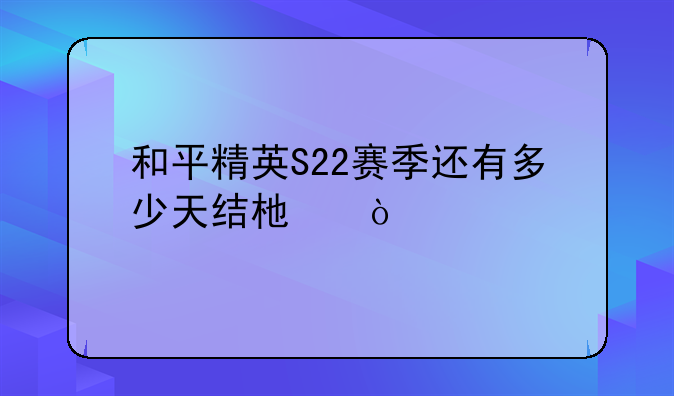 和平精英S22赛季还有多少天结束？