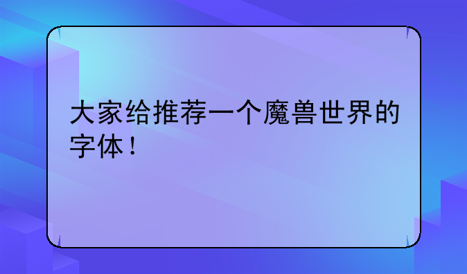 大家给推荐一个魔兽世界的字体！
