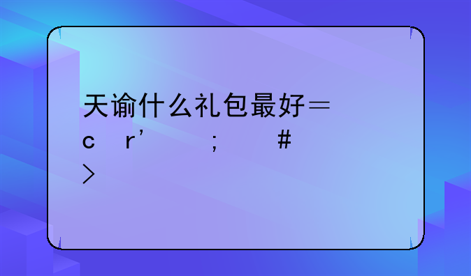 天谕什么礼包最好？还有怎么领取