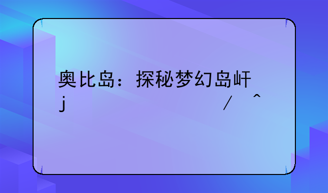 奥比岛：探秘梦幻岛屿的奇趣之旅