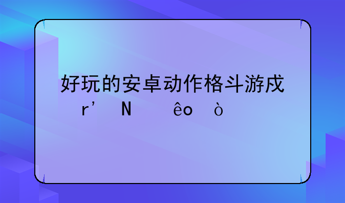 好玩的安卓动作格斗游戏有哪些？