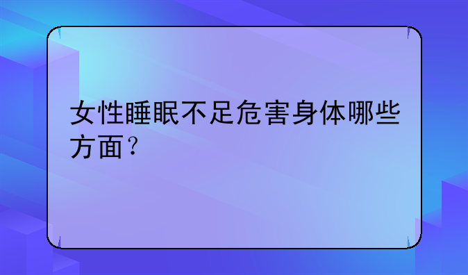 女性睡眠不足危害身体哪些方面？