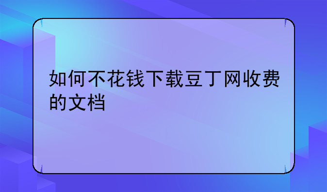 如何不花钱下载豆丁网收费的文档