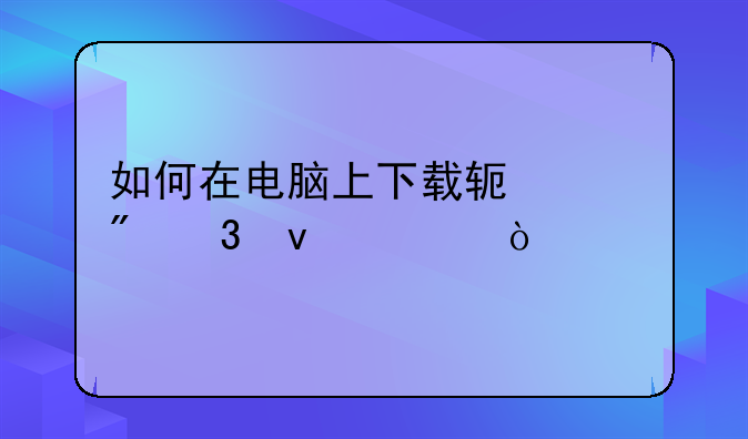 如何在电脑上下载软件到桌面上？