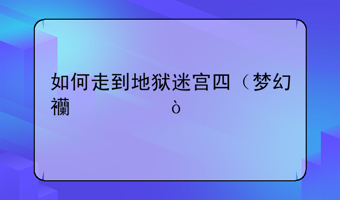 如何走到地狱迷宫四（梦幻西游）