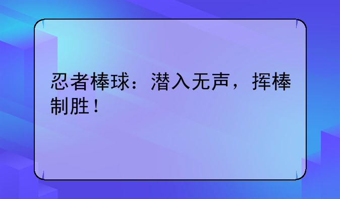 忍者棒球：潜入无声，挥棒制胜！
