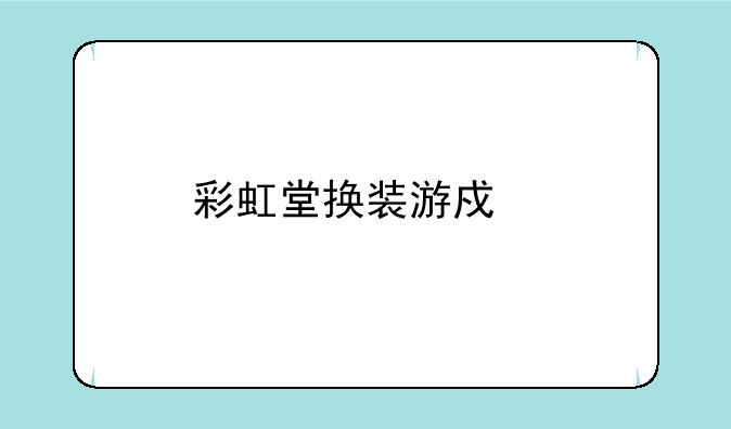 彩虹堂换装游戏手机版ios如何下载