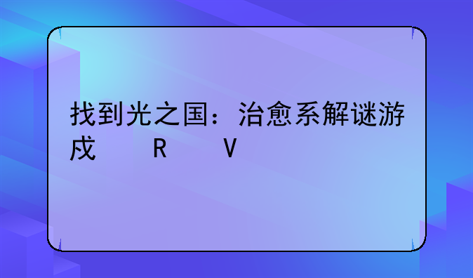 找到光之国：治愈系解谜游戏攻略