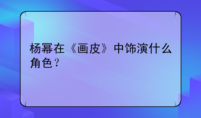 杨幂在《画皮》中饰演什么角色？